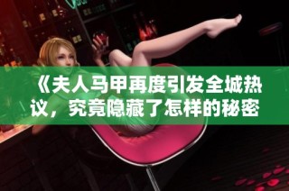 《夫人马甲再度引发全城热议，究竟隐藏了怎样的秘密》