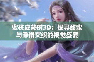 蜜桃成熟时3D：探寻甜蜜与激情交织的视觉盛宴