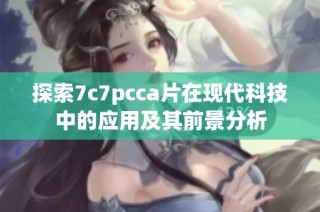 探索7c7pcca片在现代科技中的应用及其前景分析