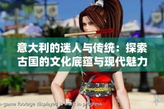 意大利的迷人与传统：探索古国的文化底蕴与现代魅力