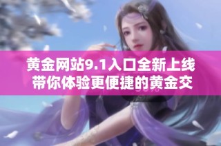 黄金网站9.1入口全新上线 带你体验更便捷的黄金交易方式