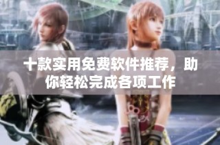 十款实用免费软件推荐，助你轻松完成各项工作