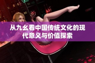 从九幺看中国传统文化的现代意义与价值探索
