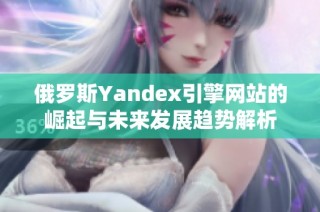 俄罗斯Yandex引擎网站的崛起与未来发展趋势解析
