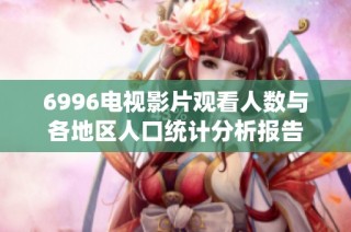 6996电视影片观看人数与各地区人口统计分析报告