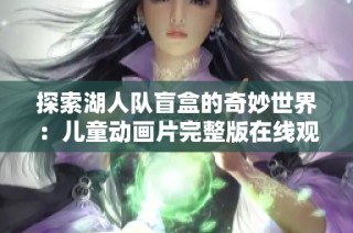 探索湖人队盲盒的奇妙世界：儿童动画片完整版在线观看