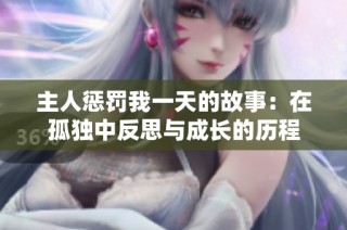 主人惩罚我一天的故事：在孤独中反思与成长的历程