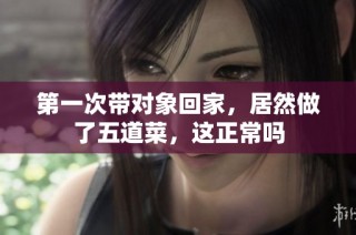第一次带对象回家，居然做了五道菜，这正常吗