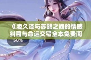 《凌久泽与苏熙之间的情感纠葛与命运交错全本免费阅读》