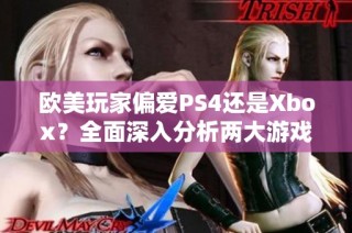 欧美玩家偏爱PS4还是Xbox？全面深入分析两大游戏主机的优势与劣势