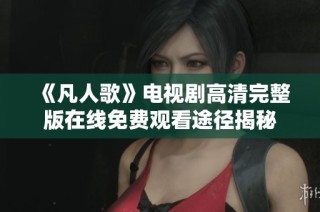 《凡人歌》电视剧高清完整版在线免费观看途径揭秘