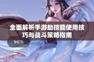全面解析手游劫技能使用技巧与战斗策略指南