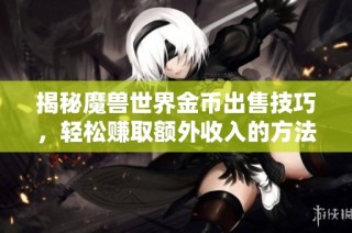 揭秘魔兽世界金币出售技巧，轻松赚取额外收入的方法