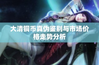 大清铜币真伪鉴别与市场价格走势分析