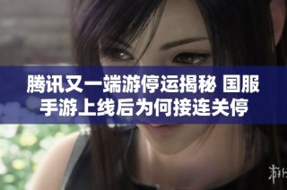 腾讯又一端游停运揭秘 国服手游上线后为何接连关停