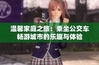 温馨家庭之旅：乘坐公交车畅游城市的乐趣与体验