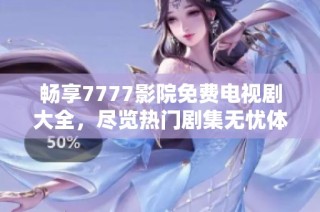 畅享7777影院免费电视剧大全，尽览热门剧集无忧体验