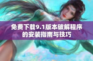 免费下载9.1版本破解程序的安装指南与技巧