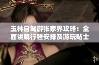 玉林自驾游张家界攻略：全面讲解行程安排及游玩贴士