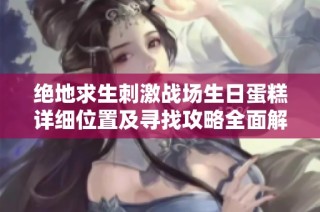 绝地求生刺激战场生日蛋糕详细位置及寻找攻略全面解析