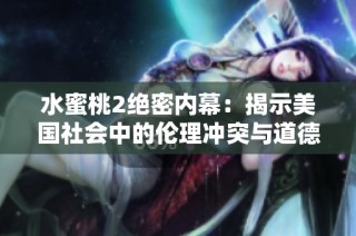 水蜜桃2绝密内幕：揭示美国社会中的伦理冲突与道德抉择