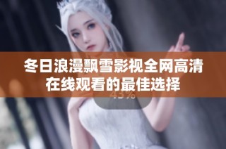 冬日浪漫飘雪影视全网高清在线观看的最佳选择