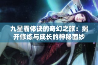 九星霸体诀的奇幻之旅：揭开修炼与成长的神秘面纱