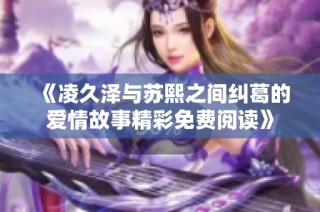 《凌久泽与苏熙之间纠葛的爱情故事精彩免费阅读》