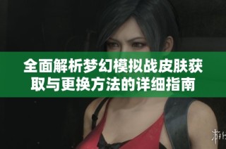 全面解析梦幻模拟战皮肤获取与更换方法的详细指南