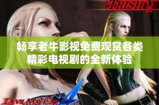 畅享老牛影视免费观赏各类精彩电视剧的全新体验