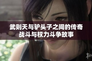 武则天与驴头子之间的传奇战斗与权力斗争故事