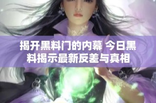 揭开黑料门的内幕 今日黑料揭示最新反差与真相