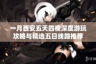 一月西安五天四夜深度游玩攻略与精选五日线路推荐