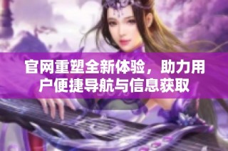 官网重塑全新体验，助力用户便捷导航与信息获取
