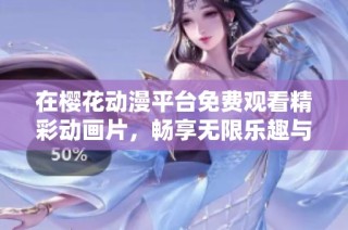 在樱花动漫平台免费观看精彩动画片，畅享无限乐趣与欢乐瞬间
