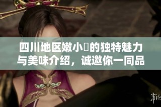 四川地区嫩小槡的独特魅力与美味介绍，诚邀你一同品味！