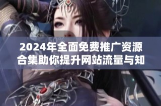 2024年全面免费推广资源合集助你提升网站流量与知名度