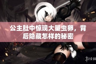 公主肚中惊现大量虫卵，背后隐藏怎样的秘密