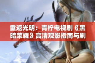 重返光明：青柠电视剧《黑暗荣耀》高清观影指南与剧情解析