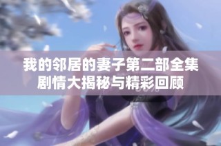 我的邻居的妻子第二部全集剧情大揭秘与精彩回顾