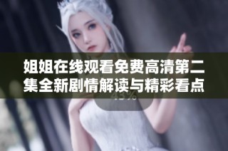 姐姐在线观看免费高清第二集全新剧情解读与精彩看点分享