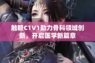 触糖C1V1助力骨科领域创新，开启医学新篇章