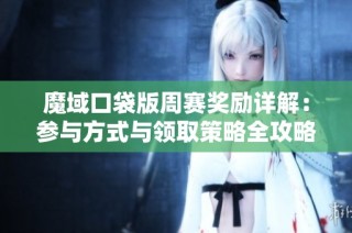 魔域口袋版周赛奖励详解：参与方式与领取策略全攻略