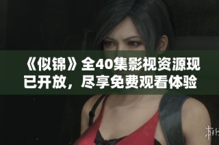 《似锦》全40集影视资源现已开放，尽享免费观看体验