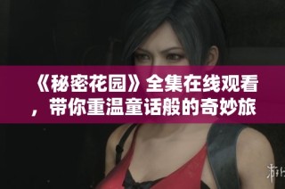 《秘密花园》全集在线观看，带你重温童话般的奇妙旅程