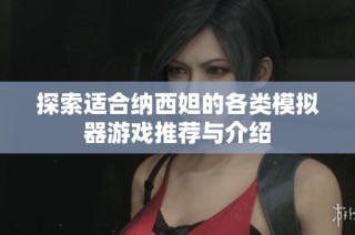 探索适合纳西妲的各类模拟器游戏推荐与介绍