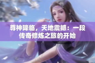 尊神降临，天地震撼：一段传奇修炼之旅的开始
