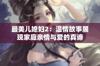 最美儿媳妇2：温情故事展现家庭亲情与爱的真谛