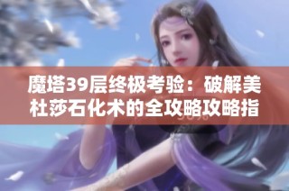 魔塔39层终极考验：破解美杜莎石化术的全攻略攻略指南