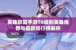 英雄联盟手游T0级别英雄推荐与最新排行榜解析